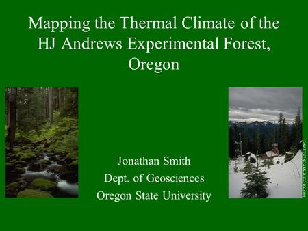 Mapping the Thermal Climate of the HJ Andrews Experimental Forest, Oregon Jonathan Smith Dept. of Geosciences Oregon State University PHOTOS COURTESY OF.