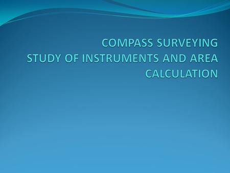 COMPASS SURVEYING STUDY OF INSTRUMENTS AND AREA CALCULATION