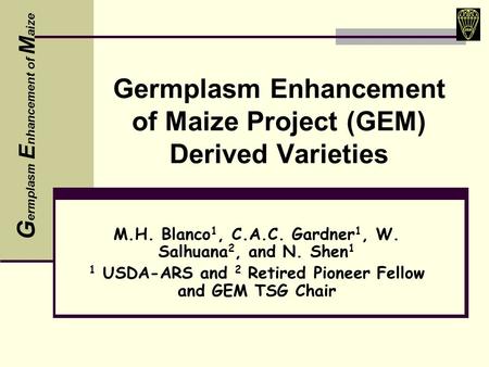 Germplasm Enhancement of Maize Project (GEM) Derived Varieties M.H. Blanco 1, C.A.C. Gardner 1, W. Salhuana 2, and N. Shen 1 1 USDA-ARS and 2 Retired Pioneer.