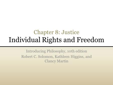 Chapter 8: Justice Individual Rights and Freedom Introducing Philosophy, 10th edition Robert C. Solomon, Kathleen Higgins, and Clancy Martin.