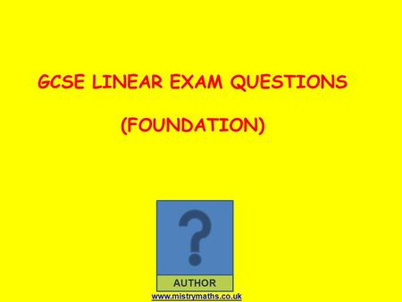 AUTHOR GCSE LINEAR EXAM QUESTIONS (FOUNDATION) www.mistrymaths.co.uk.