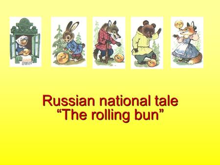 Russian national tale “The rolling bun” Once there lived an old man and old woman. The old man said, Old woman, bake me a rolling bun. What can I.