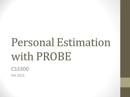 Personal Estimation with PROBE CS3300 Fall 2015. Code Size Estimation Wide Band Delphi (Boehm) Give the team the specs to study Discuss the project goals.