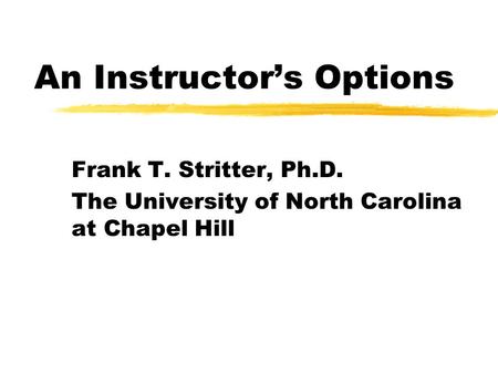 An Instructor’s Options Frank T. Stritter, Ph.D. The University of North Carolina at Chapel Hill.