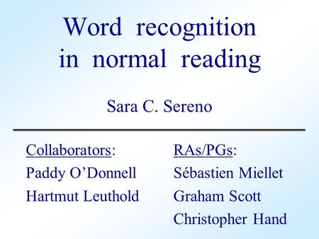 Word recognition in normal reading Sara C. Sereno Collaborators: RAs/PGs: Paddy O’DonnellSébastien Miellet Hartmut LeutholdGraham Scott Christopher Hand.