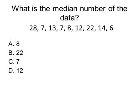 What is the median number of the data? A.8 B.22 C.7 D.12 28, 7, 13, 7, 8, 12, 22, 14, 6.