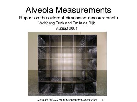 Emile de Rijk, EE mechanics meeting, 26/08/2004, 1 Alveola Measurements Report on the external dimension measurements Wolfgang Funk and Emile de Rijk August.