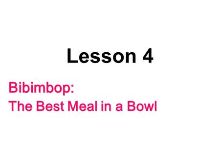 Lesson 4 Bibimbop: The Best Meal in a Bowl Aim We are able to use We are able to use the language (words, phrases) introduced in the reading text.