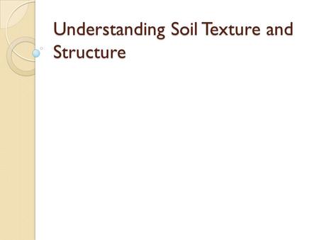 Understanding Soil Texture and Structure. Soil Texture Soil Texture:  Fineness or coarseness of a soil What are the three soil particles? ◦ Sand ◦ Silt.