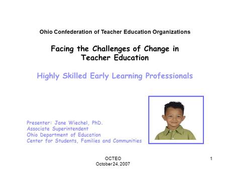 OCTEO October 24, 2007 1 Ohio Confederation of Teacher Education Organizations Facing the Challenges of Change in Teacher Education Highly Skilled Early.