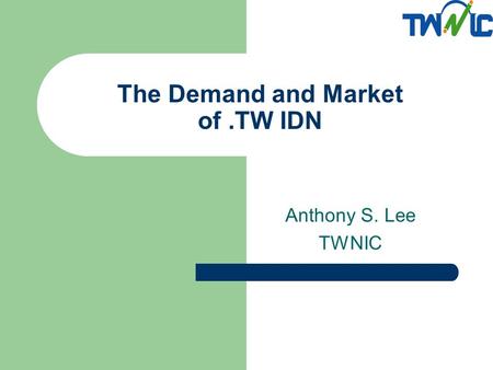 The Demand and Market of.TW IDN Anthony S. Lee TWNIC.