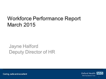 Workforce Performance Report March 2015 Jayne Halford Deputy Director of HR Caring, safe and excellent 1.