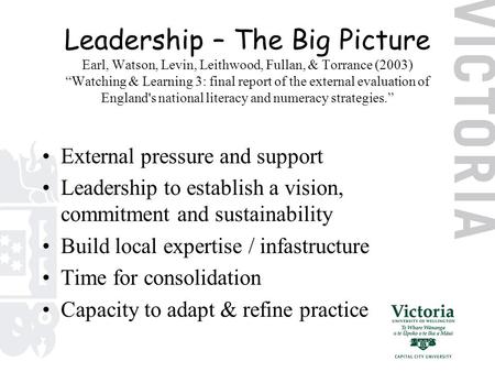 Leadership – The Big Picture Earl, Watson, Levin, Leithwood, Fullan, & Torrance (2003) “Watching & Learning 3: final report of the external evaluation.