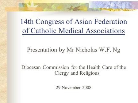 14th Congress of Asian Federation of Catholic Medical Associations Presentation by Mr Nicholas W.F. Ng Diocesan Commission for the Health Care of the Clergy.