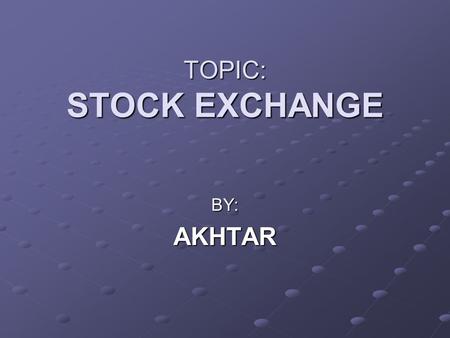 TOPIC: STOCK EXCHANGE BY:AKHTAR. My presentation consists of three parts. INTRODUCTION MARKET TERMS MARKET TRENDS.