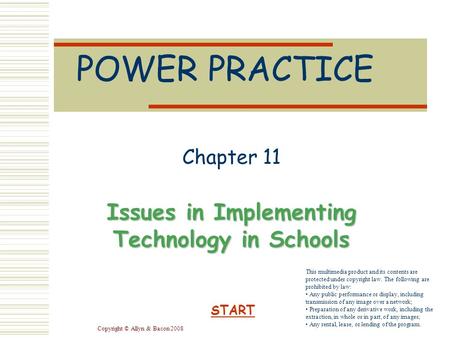 Copyright © Allyn & Bacon 2008 POWER PRACTICE Chapter 11 Issues in Implementing Technology in Schools START This multimedia product and its contents are.