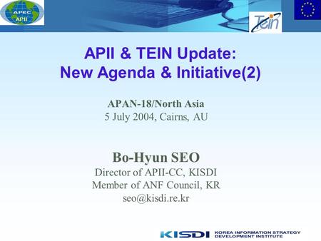 APII APII & TEIN Update: New Agenda & Initiative(2) APAN-18/North Asia 5 July 2004, Cairns, AU Bo-Hyun SEO Director of APII-CC, KISDI Member of ANF Council,