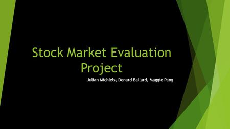 Stock Market Evaluation Project Julian Michiels, Denard Ballard, Maggie Pang.