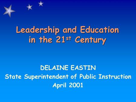 Leadership and Education in the 21 st Century DELAINE EASTIN State Superintendent of Public Instruction April 2001.