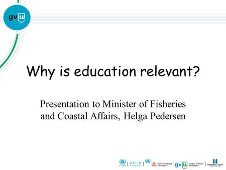 Why is education relevant? Presentation to Minister of Fisheries and Coastal Affairs, Helga Pedersen.