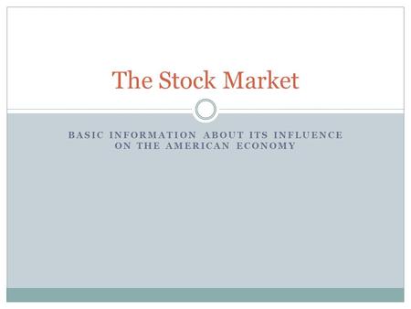 BASIC INFORMATION ABOUT ITS INFLUENCE ON THE AMERICAN ECONOMY The Stock Market.