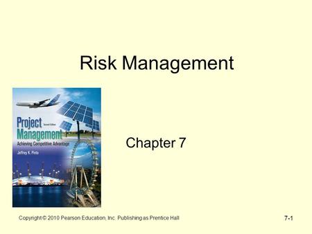 7-1 Risk Management Chapter 7 Copyright © 2010 Pearson Education, Inc. Publishing as Prentice Hall.