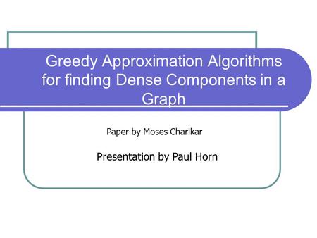 Greedy Approximation Algorithms for finding Dense Components in a Graph Paper by Moses Charikar Presentation by Paul Horn.