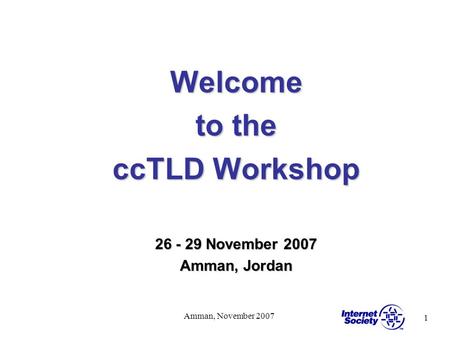 1 Amman, November 2007 Welcome to the ccTLD Workshop 26 - 29 November 2007 Amman, Jordan.