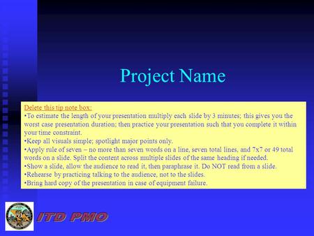 Project Name  Delete this tip note box: To estimate the length of your presentation multiply each slide by 3 minutes; this gives you the worst case.