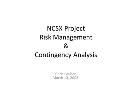 NCSX Project Risk Management & Contingency Analysis Chris Gruber March 13, 2008.