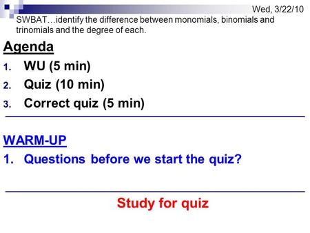 Wed, 3/22/10 SWBAT…identify the difference between monomials, binomials and trinomials and the degree of each. Agenda 1. WU (5 min) 2. Quiz (10 min) 3.