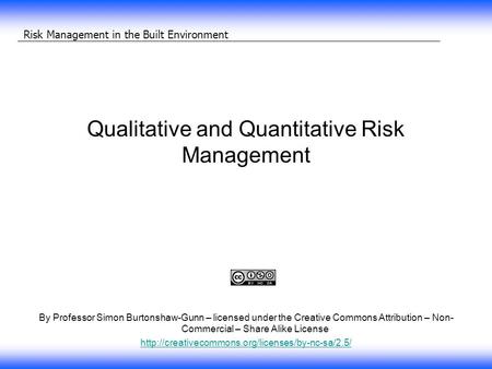 Risk Management in the Built Environment Qualitative and Quantitative Risk Management By Professor Simon Burtonshaw-Gunn – licensed under the Creative.