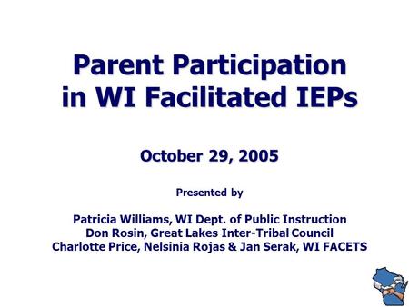 Parent Participation in WI Facilitated IEPs October 29, 2005 Parent Participation in WI Facilitated IEPs October 29, 2005 Presented by Patricia Williams,