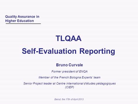 Beirut, the 17th of April 2013 Bruno Curvale Former president of ENQA Member of the French Bologna Experts’ team Senior Project leader at Centre international.