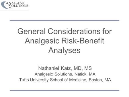 General Considerations for Analgesic Risk-Benefit Analyses Nathaniel Katz, MD, MS Analgesic Solutions, Natick, MA Tufts University School of Medicine,