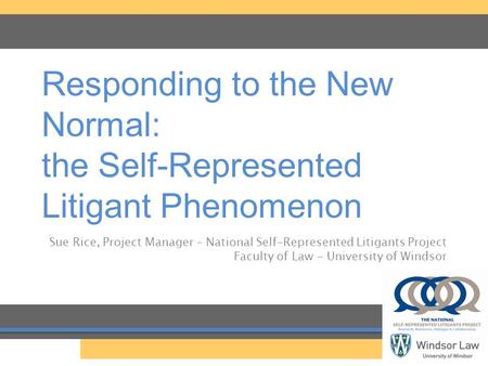 Responding to the New Normal: the Self-Represented Litigant Phenomenon Sue Rice, Project Manager – National Self-Represented Litigants Project Faculty.