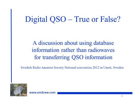 1 www.sm2cew.com Digital QSO – True or False? A discussion about using database information rather than radiowaves for transferring QSO information Swedish.