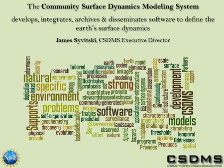 The Community Surface Dynamics Modeling System develops, integrates, archives & disseminates software to define the earth’s surface dynamics James Syvitski,