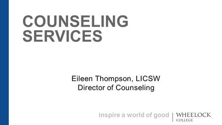 Inspire a world of good COUNSELING SERVICES Eileen Thompson, LICSW Director of Counseling.