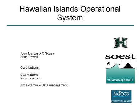 Hawaiian Islands Operational System Joao Marcos A C Souza Brian Powell Contributions: Dax Mattews Ivica Janekovic Jim Potemra – Data management.