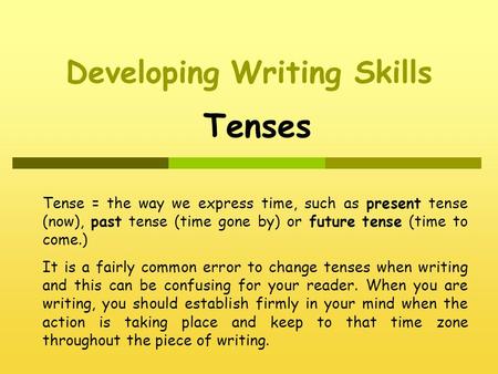 Developing Writing Skills Tenses Tense = the way we express time, such as present tense (now), past tense (time gone by) or future tense (time to come.)