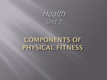 Health Unit 2. Physical Fitness Measure of a person’s ability to perform physical activities requiring: EnduranceStrengthFlexibility.