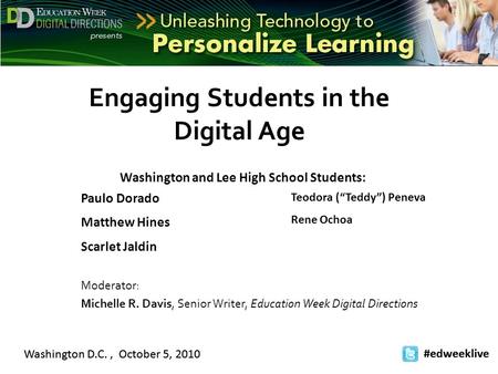 Washington D.C., October 5, 2010 #edweeklive Washington D.C., October 5, 2010 #edweeklive Engaging Students in the Digital Age Paulo Dorado Matthew Hines.