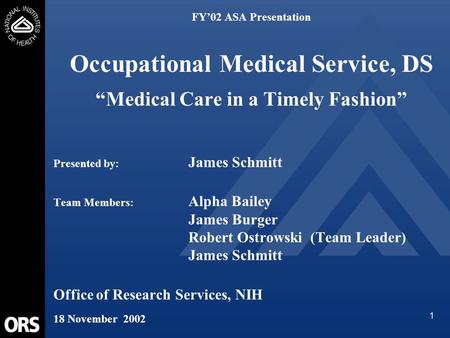 1 FY’02 ASA Presentation Occupational Medical Service, DS “Medical Care in a Timely Fashion” Presented by: James Schmitt Team Members: Alpha Bailey James.