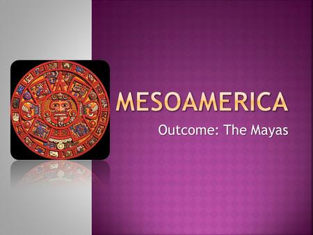 Outcome: The Mayas.  Environment  S. Mexico  Yucatan Peninsula  Steamy jungles  Cool mountains.