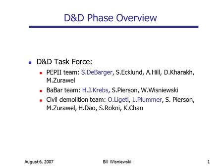 August 6, 2007Bill Wisniewski1 D&D Task Force: PEPII team: S.DeBarger, S.Ecklund, A.Hill, D.Kharakh, M.Zurawel BaBar team: H.J.Krebs, S.Pierson, W.Wisniewski.