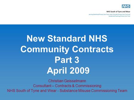 New Standard NHS Community Contracts Part 3 April 2009 Christian Geisselmann Consultant – Contracts & Commissioning NHS South of Tyne and Wear - Substance.