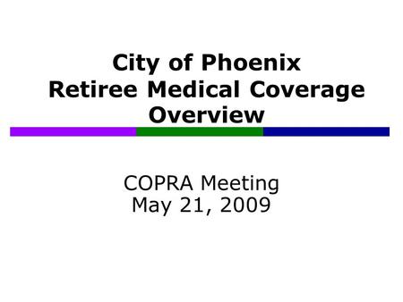 City of Phoenix Retiree Medical Coverage Overview COPRA Meeting May 21, 2009.