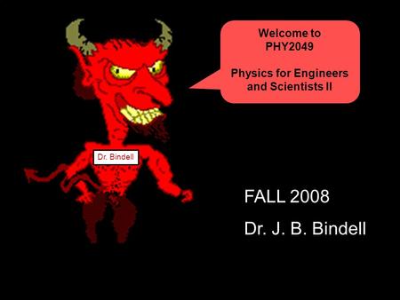 Welcome to PHY2049 Physics for Engineers and Scientists II Dr. Bindell FALL 2008 Dr. J. B. Bindell.