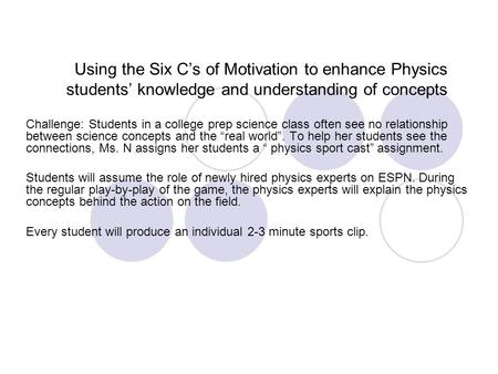 Using the Six C’s of Motivation to enhance Physics students’ knowledge and understanding of concepts Challenge: Students in a college prep science class.